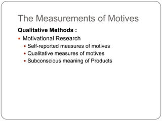 The Measurements of Motives
Qualitative Methods :
 Motivational Research
   Self-reported measures of motives
   Qualitative measures of motives
   Subconscious meaning of Products
 
