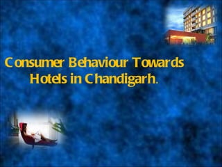 C onsumer Behaviour Towards
    Hotels in C handigarh.
 