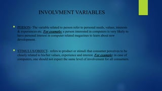 INVOLVMENT VARIABLES
 PERSON- The variable related to person refer to personal needs, values, interests
& experiences etc...