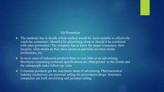 3d) Promotion
 The marketer has to decide which method would be most suitable to effectively
reach the consumers. Should ...