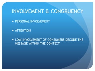INVOLVEMENT & CONGRUENCY 
 PERSONAL INVOLVEMENT 
 ATTENTION 
 LOW INVOLVEMENT OF CONSUMERS DECODE THE 
MESSAGE WITHIN THE CONTEXT 
 
