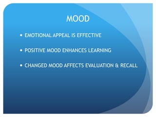 MOOD 
 EMOTIONAL APPEAL IS EFFECTIVE 
 POSITIVE MOOD ENHANCES LEARNING 
 CHANGED MOOD AFFECTS EVALUATION & RECALL 
 
