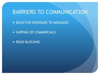 BARRIERS TO COMMUNICATION 
 SELECTIVE EXPOSURE TO MESSAGES 
 ZAPPING OF COMMERCIALS 
 ROAD BLOCKING 
 