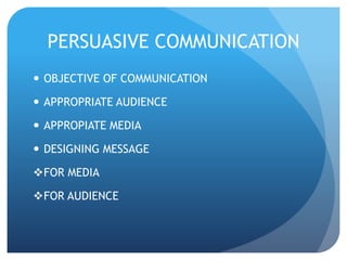 PERSUASIVE COMMUNICATION 
 OBJECTIVE OF COMMUNICATION 
 APPROPRIATE AUDIENCE 
 APPROPIATE MEDIA 
 DESIGNING MESSAGE 
FOR MEDIA 
FOR AUDIENCE 
 