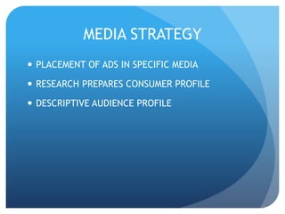 MEDIA STRATEGY 
 PLACEMENT OF ADS IN SPECIFIC MEDIA 
 RESEARCH PREPARES CONSUMER PROFILE 
 DESCRIPTIVE AUDIENCE PROFILE 
 