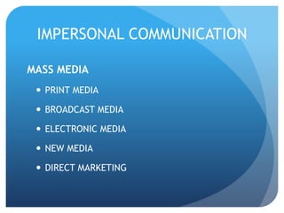 IMPERSONAL COMMUNICATION 
MASS MEDIA 
 PRINT MEDIA 
 BROADCAST MEDIA 
 ELECTRONIC MEDIA 
 NEW MEDIA 
 DIRECT MARKETING 
 