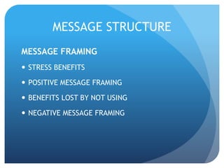 MESSAGE STRUCTURE 
MESSAGE FRAMING 
 STRESS BENEFITS 
 POSITIVE MESSAGE FRAMING 
 BENEFITS LOST BY NOT USING 
 NEGATIVE MESSAGE FRAMING 
 