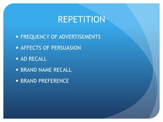 REPETITION 
 FREQUENCY OF ADVERTISEMENTS 
 AFFECTS OF PERSUASION 
 AD RECALL 
 BRAND NAME RECALL 
 BRAND PREFERENCE 
 