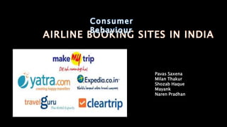 AIRLINE BOOKING SITES IN INDIA
Pavas Saxena
Milan Thakur
Shozab Haque
Mayank
Naren Pradhan
Consumer
Behaviour
 