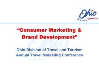 “ Consumer Marketing & Brand Development” Ohio Division of Travel and Tourism Annual Travel Marketing Conference 