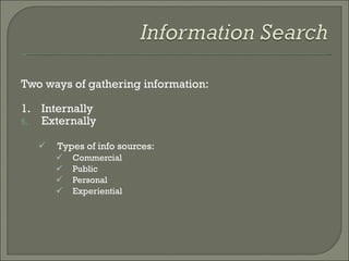 Two ways of gathering information: 1. Internally Externally Types of info sources: Commercial Public Personal Experiential 