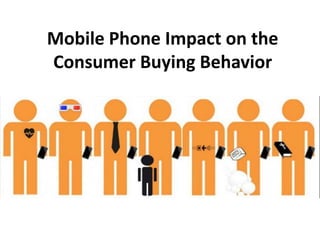 Mobile Phone Impact on the
Consumer Buying Behavior
 