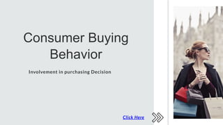Consumer Buying
Behavior
Involvement in purchasing Decision
Click Here
 