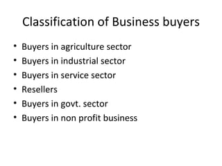 Classification of Business buyers Buyers in agriculture sector Buyers in industrial sector Buyers in service sector Resellers Buyers in govt. sector Buyers in non profit business 