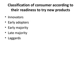 Classification of consumer according to their readiness to try new products Innovators Early adopters Early majority Late majority Laggards 