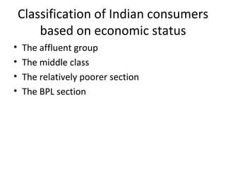 Classification of Indian consumers based on economic status The affluent group The middle class The relatively poorer section The BPL section 
