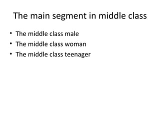 The main segment in middle class The middle class male The middle class woman The middle class teenager 