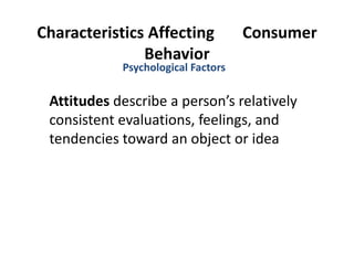 Characteristics Affecting  Consumer Behavior <ul><li>Attitudes  describe a person’s relatively consistent evaluations, fee...