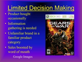 Limited Decision Making
• Product bought
  occasionally
• Information
  gathering is needed
• Unfamiliar brand in a
  familiar product
  category
• Sales boosted by
  word of mouth
     Google Images
 
