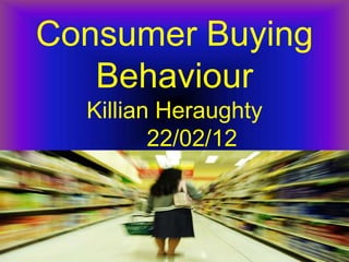 Consumer Buying
   Behaviour
  Killian Heraughty
         22/02/12
 