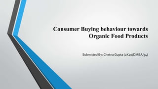 Consumer Buying behaviour towards
Organic Food Products
Submitted By: Chetna Gupta (2K20/DMBA/34)
 