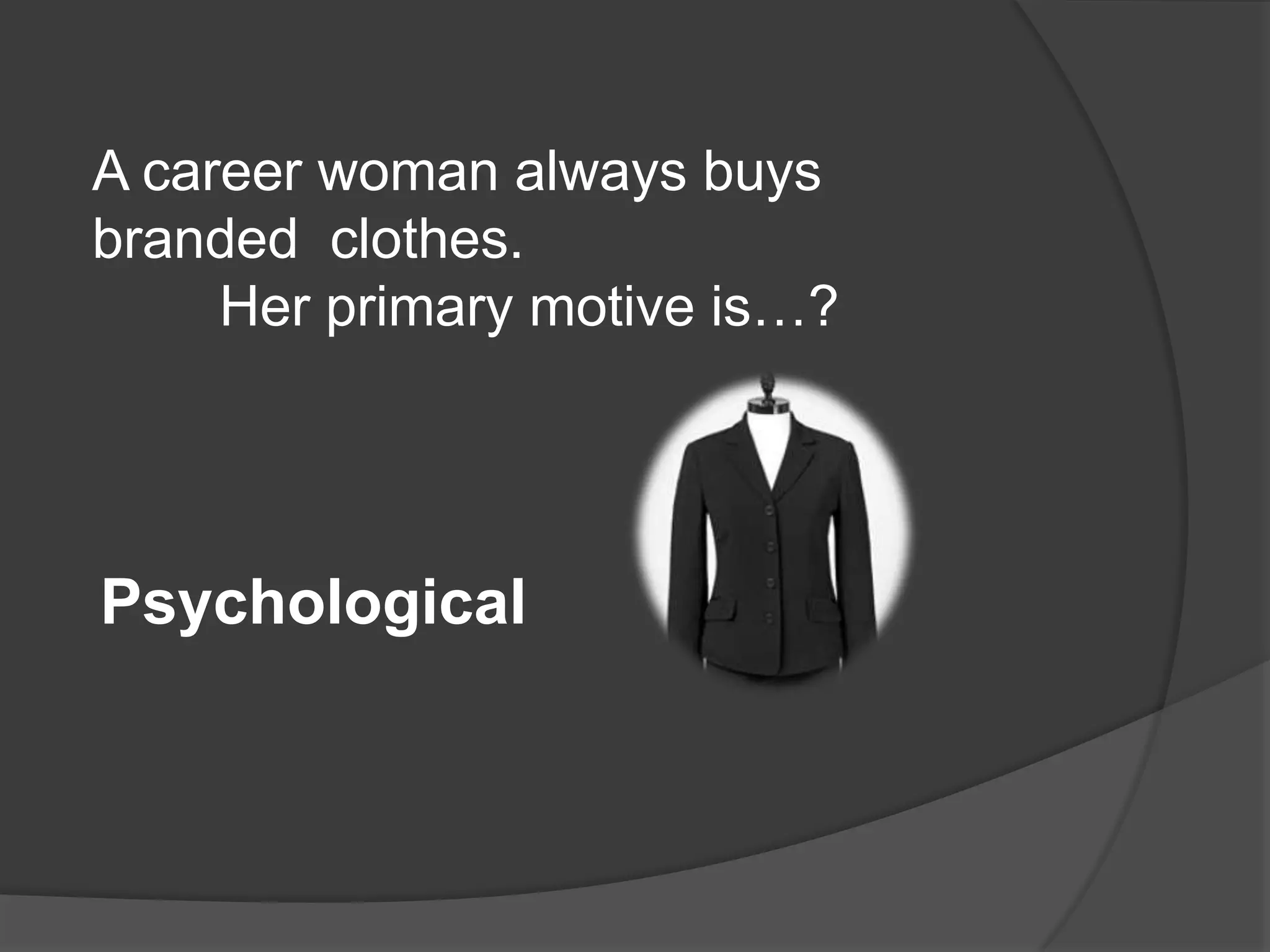 A career woman always buys
branded clothes.
     Her primary motive is…?




Psychological
 