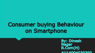 Consumer buying Behaviour
on Smartphone
By: Dinesh
Nagar
B.Com(H)
 