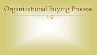 
Organizational Buying Process
 