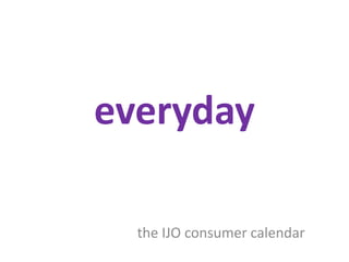 everyday the IJO consumer calendar 