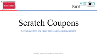 Scratch Coupons
Scratch coupons and lucky draw campaign management
Copyright © Birdvision Consulting Pvt. Ltd. All right reserved.
 