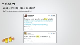  CERVEJAS
Qual cerveja eles gostam?
Skol é a marca mais comentada pelos usuários.
www.consumercenteredmonitoring.com
 