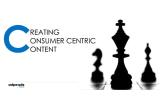 1
REATING
ONSUMER CENTRIC
ONTENTC
 