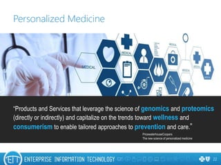22
Personalized Medicine
“Products and Services that leverage the science of genomics and proteomics
(directly or indirectly) and capitalize on the trends toward wellness and
consumerism to enable tailored approaches to prevention and care.”
PricewaterhouseCoopers
The new science of personalized medicine
 