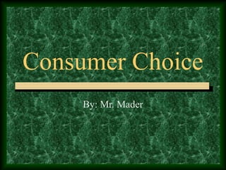 Consumer Choice
By: Mr. Mader
 