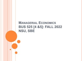 MANAGERIAL ECONOMICS
BUS 525 [4 &5]: FALL 2022
NSU, SBE
 