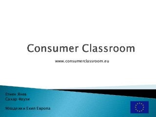 www.consumerclassroom.eu

Етиен Янев
Сахар Фаузи
Младежки Екип Европа

 