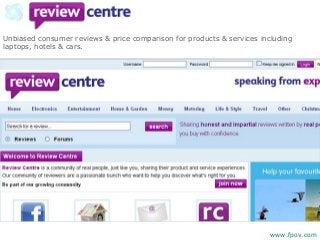 Unbiased consumer reviews & price comparison for products & services including
laptops, hotels & cars.
www.fpov.com
 