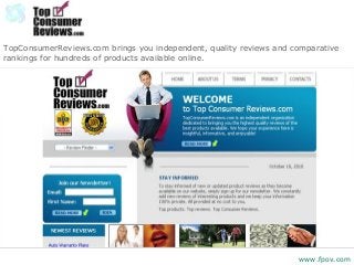 TopConsumerReviews.com brings you independent, quality reviews and comparative
rankings for hundreds of products available online.
www.fpov.com
 