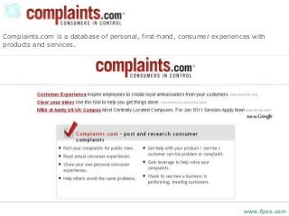 Complaints.com is a database of personal, first-hand, consumer experiences with
products and services.
www.fpov.com
 