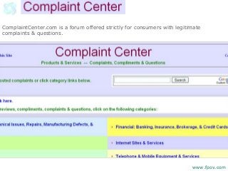 ComplaintCenter.com is a forum offered strictly for consumers with legitimate
complaints & questions.
www.fpov.com
 