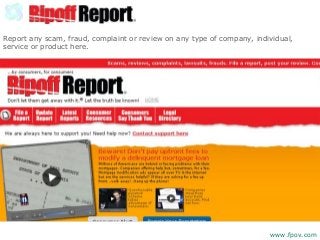 Report any scam, fraud, complaint or review on any type of company, individual,
service or product here.
www.fpov.com
 