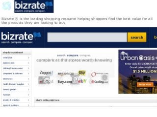 Bizrate ® is the leading shopping resource helping shoppers find the best value for all
the products they are looking to buy.
 