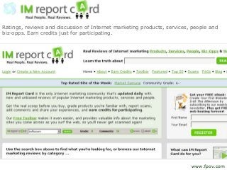 Ratings, reviews and discussion of Internet marketing products, services, people and
biz-opps. Earn credits just for participating.
www.fpov.com
 