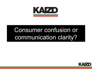 Consumer confusion or
communication clarity?
 