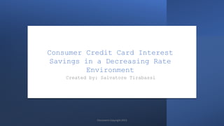Consumer Credit Card Interest
Savings in a Decreasing Rate
Environment
Created by: Salvatore Tirabassi
Document Copyright 2023
 