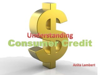 Understanding  Consumer Credit  Anita Lambert 