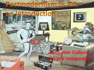 Postmodernism in Art: an introduction Consumer Culture:  art and temporality 