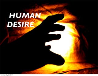 HUMAN
          DESIRE




Tuesday, May 31, 2011
 
