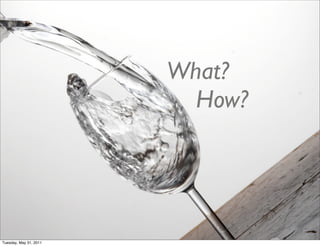 What?
                          How?




Tuesday, May 31, 2011
 