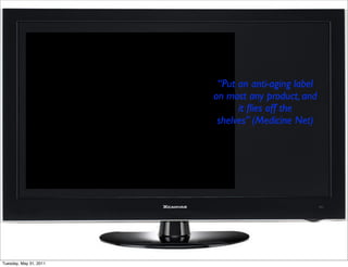 “Put an anti-aging label
                        on most any product, and
                              it ﬂies off the
                         shelves” (Medicine Net)




Tuesday, May 31, 2011
 